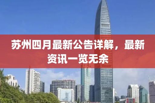 蘇州四月最新公告詳解，最新資訊一覽無余