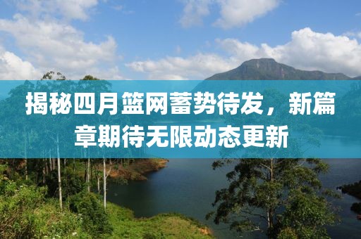 揭秘四月籃網(wǎng)蓄勢待發(fā)，新篇章期待無限動態(tài)更新