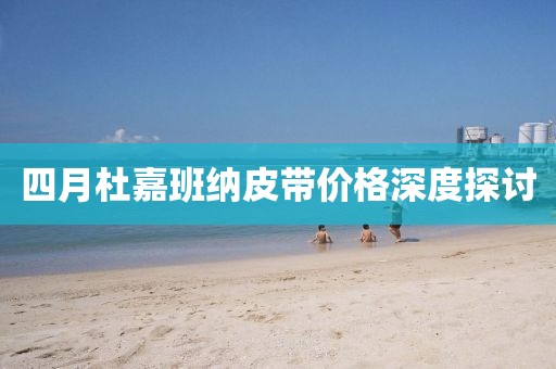 四月杜嘉班納皮帶價(jià)格深度探討