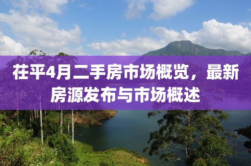 茌平4月二手房市場概覽，最新房源發(fā)布與市場概述