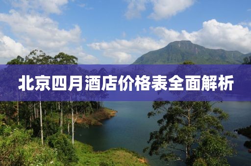 北京四月酒店價(jià)格表全面解析