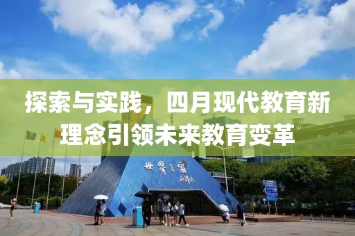 探索與實(shí)踐，四月現(xiàn)代教育新理念引領(lǐng)未來(lái)教育變革