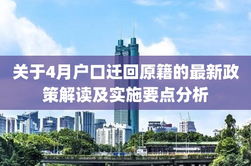 關(guān)于4月戶口遷回原籍的最新政策解讀及實施要點分析