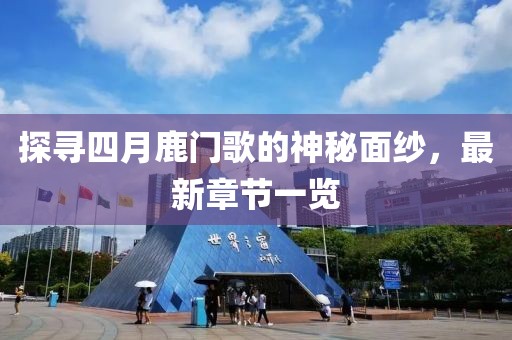 探尋四月鹿門歌的神秘面紗，最新章節(jié)一覽