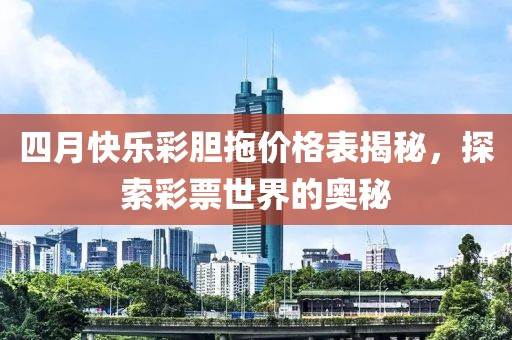 四月快樂彩膽拖價格表揭秘，探索彩票世界的奧秘