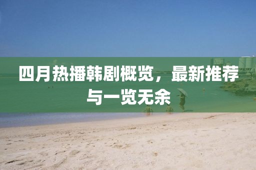 四月熱播韓劇概覽，最新推薦與一覽無(wú)余
