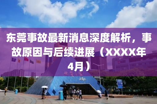 東莞事故最新消息深度解析，事故原因與后續(xù)進展（XXXX年4月）