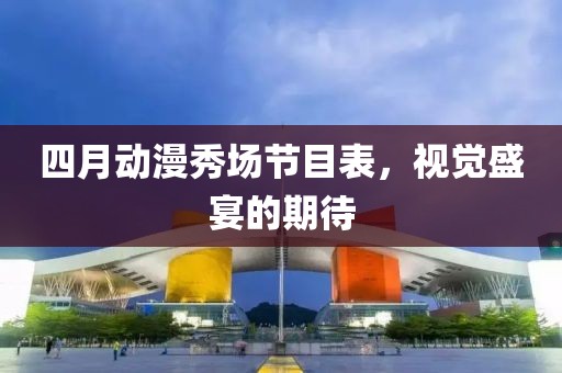 四月動(dòng)漫秀場(chǎng)節(jié)目表，視覺(jué)盛宴的期待