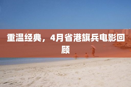 重溫經(jīng)典，4月省港旗兵電影回顧
