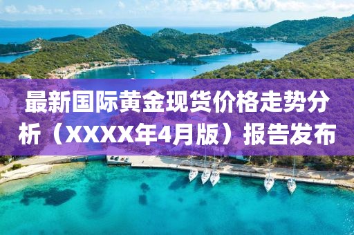 最新國際黃金現(xiàn)貨價格走勢分析（XXXX年4月版）報告發(fā)布