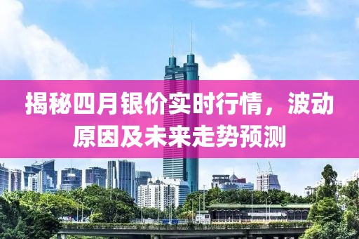 揭秘四月銀價實時行情，波動原因及未來走勢預(yù)測