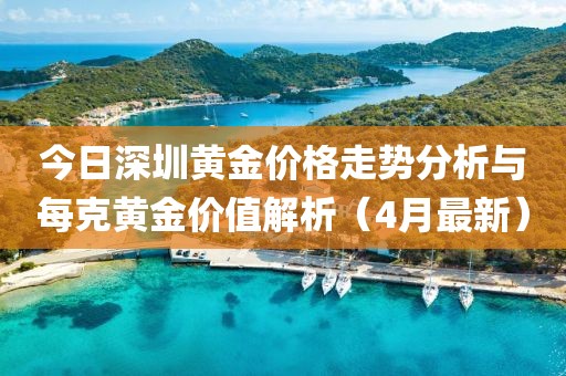 今日深圳黃金價(jià)格走勢分析與每克黃金價(jià)值解析（4月最新）