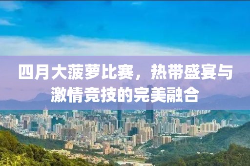 四月大菠蘿比賽，熱帶盛宴與激情競技的完美融合