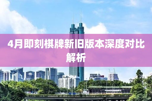 4月即刻棋牌新舊版本深度對比解析