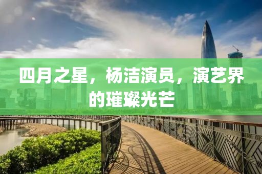 四月之星，楊潔演員，演藝界的璀璨光芒