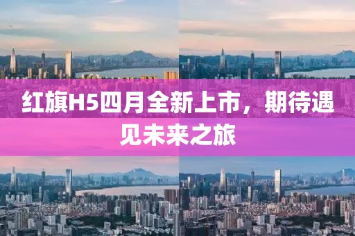 紅旗H5四月全新上市，期待遇見未來之旅