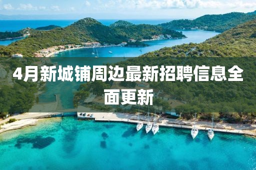 4月新城鋪周邊最新招聘信息全面更新