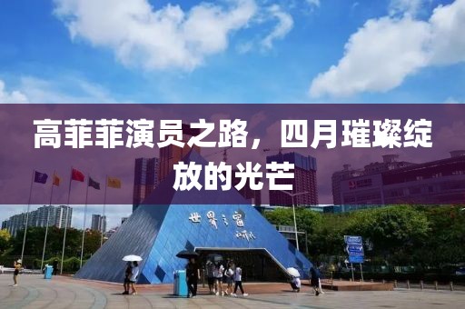 高菲菲演員之路，四月璀璨綻放的光芒