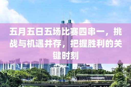 五月五日五場比賽四串一，挑戰(zhàn)與機遇并存，把握勝利的關(guān)鍵時刻