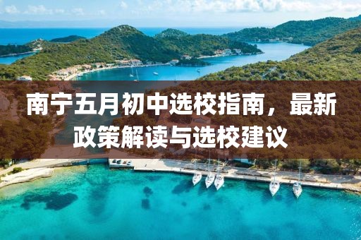 南寧五月初中選校指南，最新政策解讀與選校建議