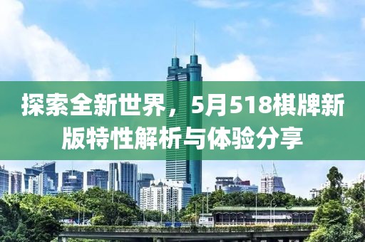 探索全新世界，5月518棋牌新版特性解析與體驗分享