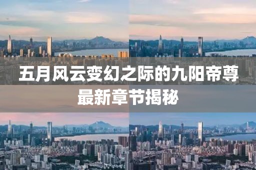 五月風云變幻之際的九陽帝尊最新章節(jié)揭秘