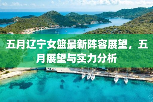 五月遼寧女籃最新陣容展望，五月展望與實力分析