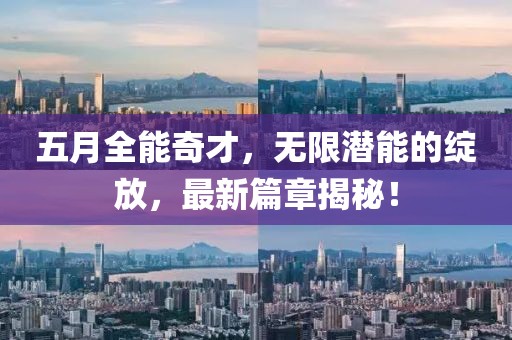 五月全能奇才，無限潛能的綻放，最新篇章揭秘！