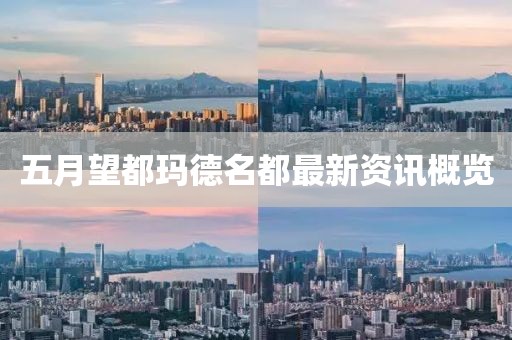五月望都瑪?shù)旅甲钚沦Y訊概覽