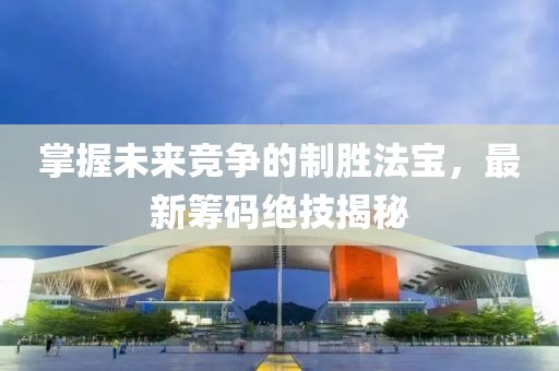 掌握未來競爭的制勝法寶，最新籌碼絕技揭秘