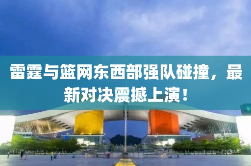 雷霆與籃網(wǎng)東西部強隊碰撞，最新對決震撼上演！