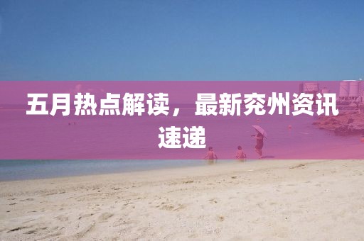 五月熱點(diǎn)解讀，最新兗州資訊速遞