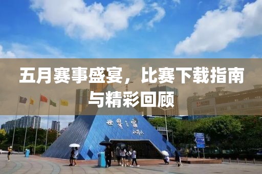 五月賽事盛宴，比賽下載指南與精彩回顧