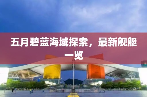 五月碧藍(lán)海域探索，最新艦艇一覽