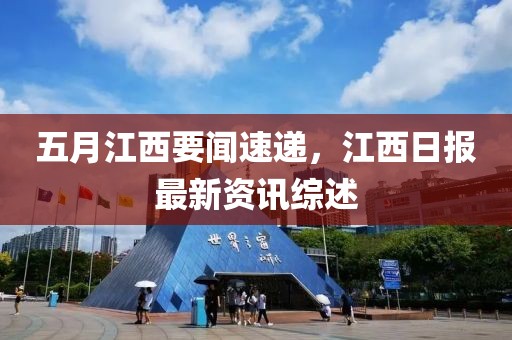 五月江西要聞速遞，江西日報(bào)最新資訊綜述