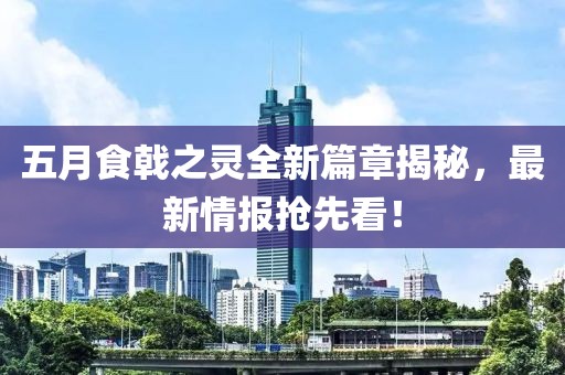 五月食戟之靈全新篇章揭秘，最新情報(bào)搶先看！