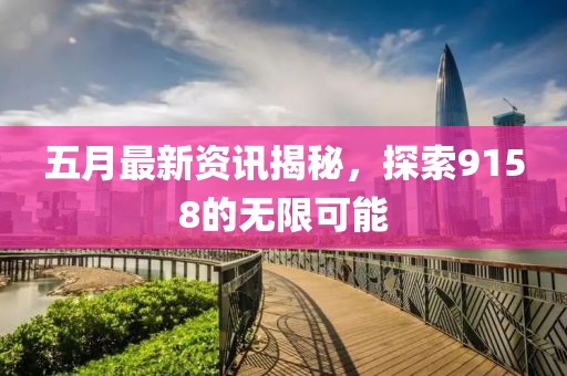 五月最新資訊揭秘，探索9158的無(wú)限可能