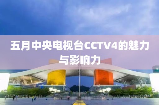 五月中央電視臺CCTV4的魅力與影響力
