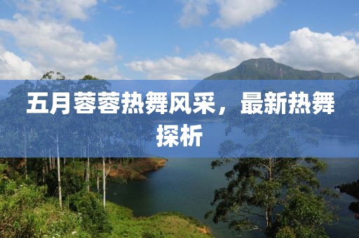 五月蓉蓉?zé)嵛栾L(fēng)采，最新熱舞探析