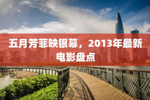 五月芳菲映銀幕，2013年最新電影盤點(diǎn)