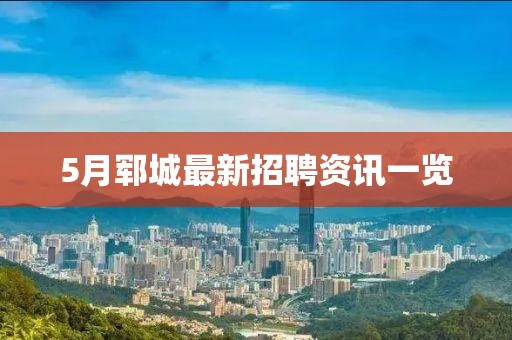 5月鄆城最新招聘資訊一覽