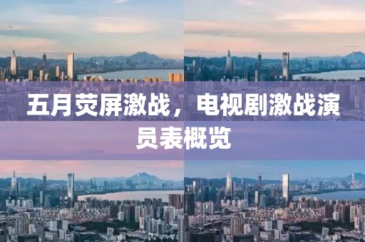 五月熒屏激戰(zhàn)，電視劇激戰(zhàn)演員表概覽