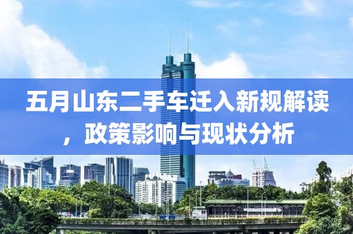 五月山東二手車遷入新規(guī)解讀，政策影響與現(xiàn)狀分析
