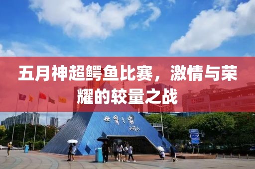 五月神超鱷魚比賽，激情與榮耀的較量之戰(zhàn)