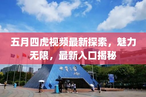 五月四虎視頻最新探索，魅力無限，最新入口揭秘