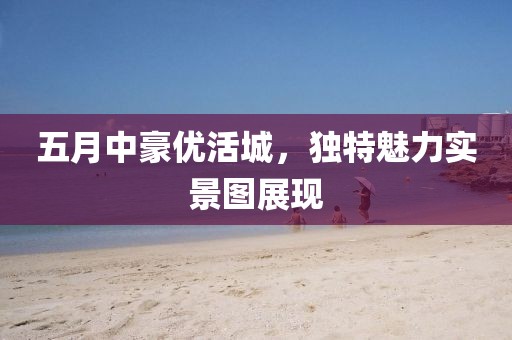 五月中豪優(yōu)活城，獨(dú)特魅力實(shí)景圖展現(xiàn)