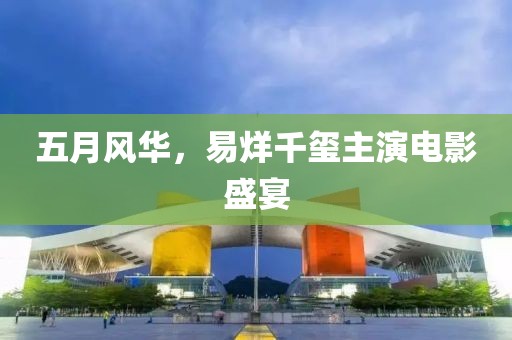 五月風(fēng)華，易烊千璽主演電影盛宴