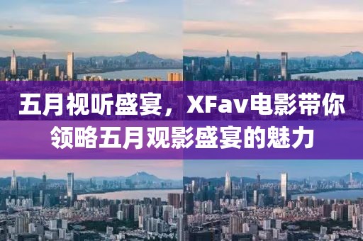 五月視聽盛宴，XFav電影帶你領(lǐng)略五月觀影盛宴的魅力