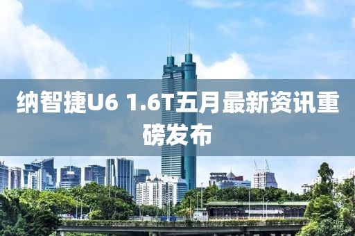 納智捷U6 1.6T五月最新資訊重磅發(fā)布