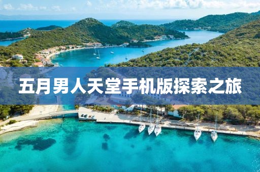五月男人天堂手機版探索之旅